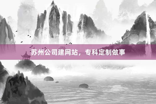 苏州公司建网站，专科定制做事