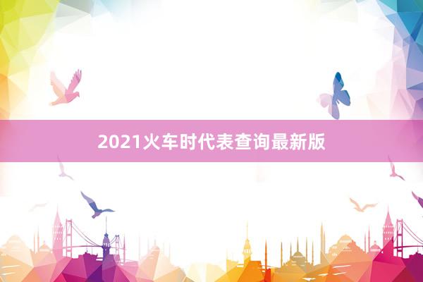 2021火车时代表查询最新版