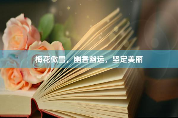 梅花傲雪，幽香幽远，坚定美丽