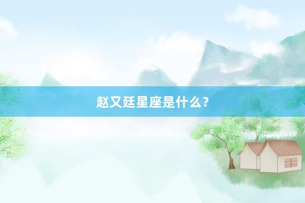 赵又廷星座是什么?